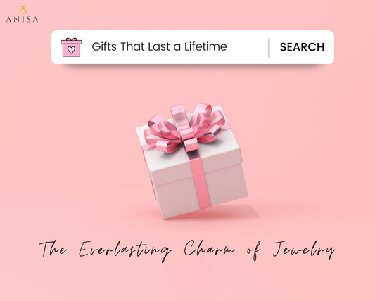 Gifts That Last a Lifetime: The Everlasting Charm of Jewelry